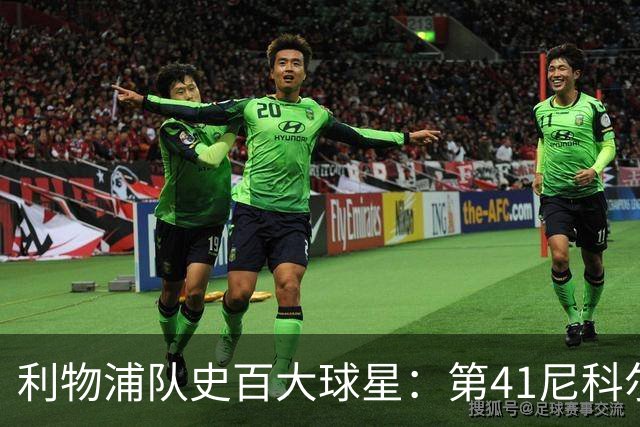 利物浦队史百大球星：第41尼科尔、第42格罗贝拉尔、第43莫尔比